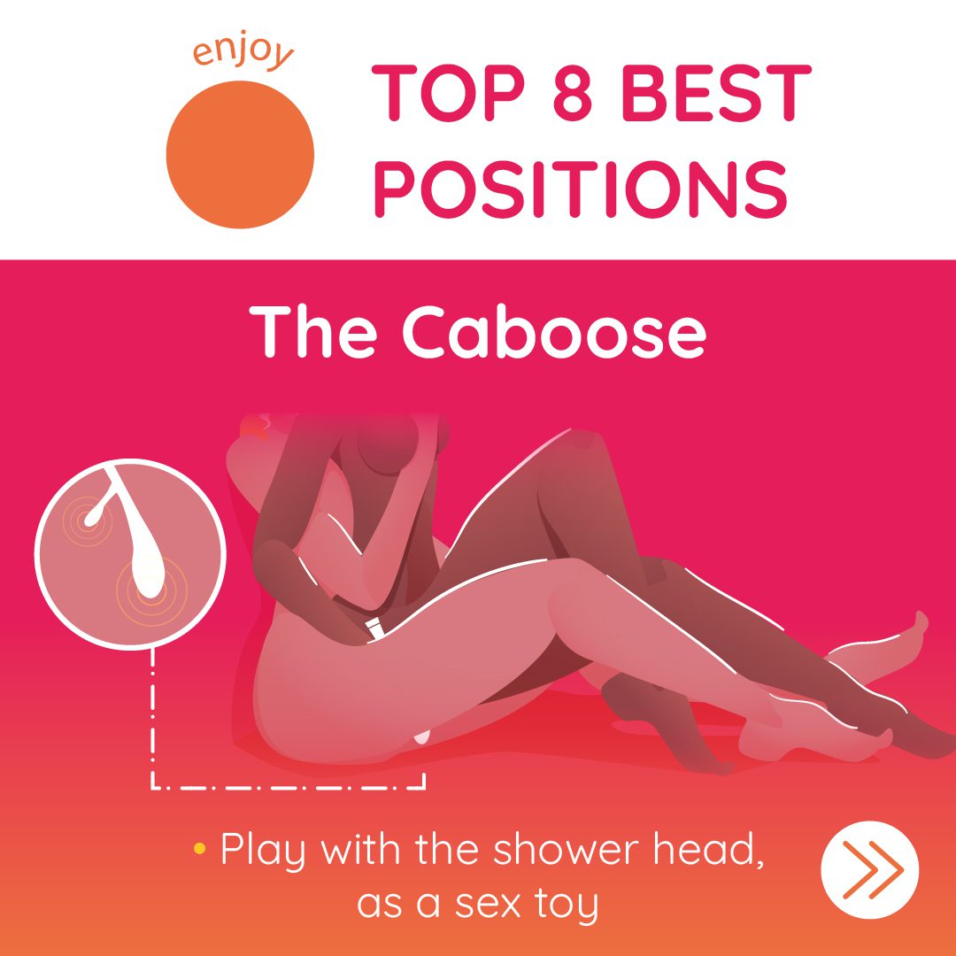 one of the top eight shower sex positions is the caboose where you play with a shower head as a sex toy, you can read the full article by clicking the link http://www.erosscia.com/how-to-have-shower-sex/